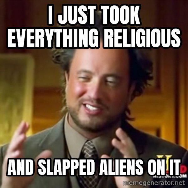 Ancient Aliens meme: I just took everything religious / and slapped aliens on it
