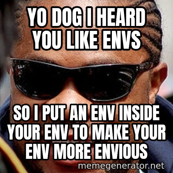Xzibit meme: YO Dog I heard you like envs / so i put an env inside your env to make your env more envious