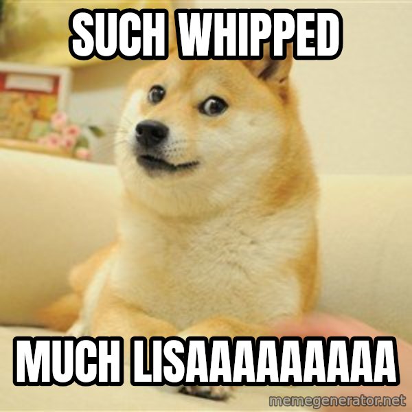 so doge meme: SUCH WHIPPED / MUCH LISAAAAAAAAA
