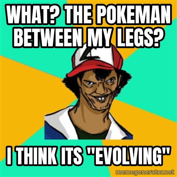 Ash Pedreiro meme: What? The pokeman between my legs? / I think its "Evolving"