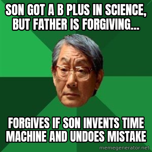 High Expectations Asian Father meme: Son got a B plus in science, but father is forgiving... / Forgives if son invents time machine and undoes mistake