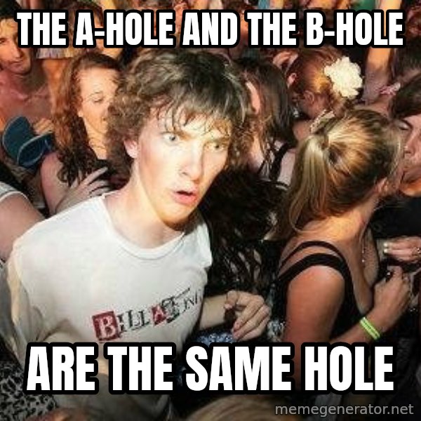 -Sudden Clarity Clarence meme: THE A-HOLE AND THE B-HOLE / ARE THE SAME HOLE
