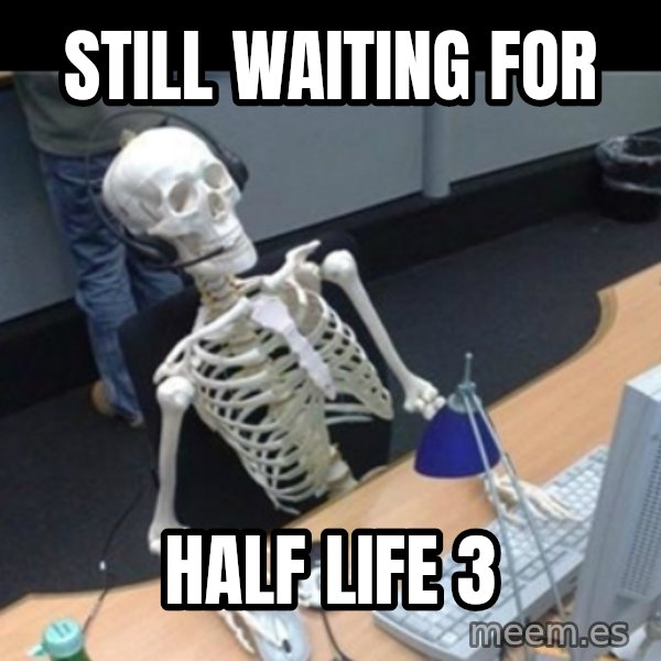 Skeleton computer meme: still waiting for / half life 3