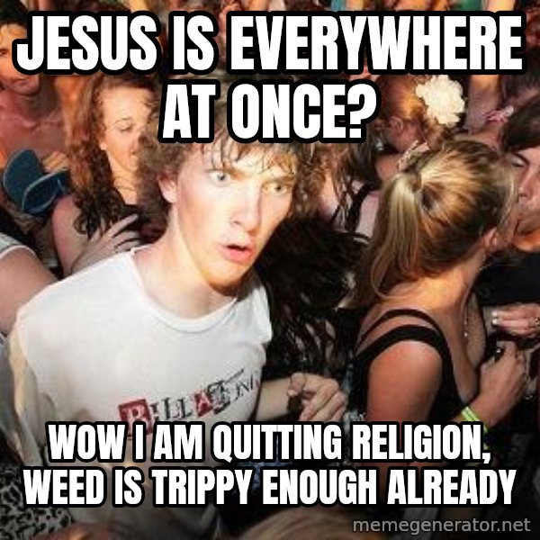Sudden Realization Ralph meme: Jesus is everywhere at once? / Wow I am quitting religion, weed is trippy enough already