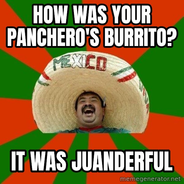 Successful Mexican meme: How was your panchero's burrito? / it was JUANDERFUL