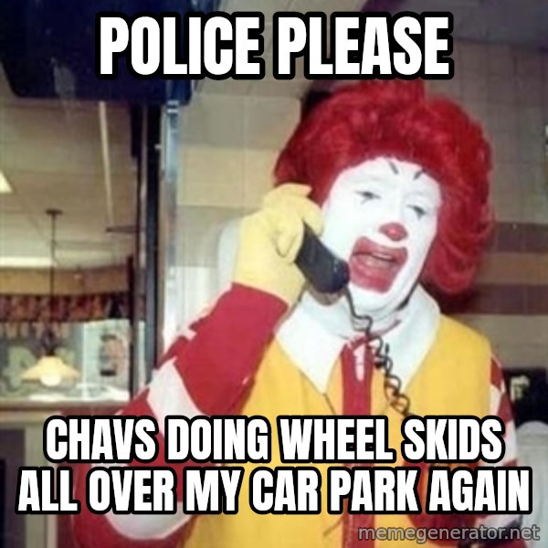 Ronald Mcdonald Call meme: Police please / Chavs doing wheel skids all over my car park again
