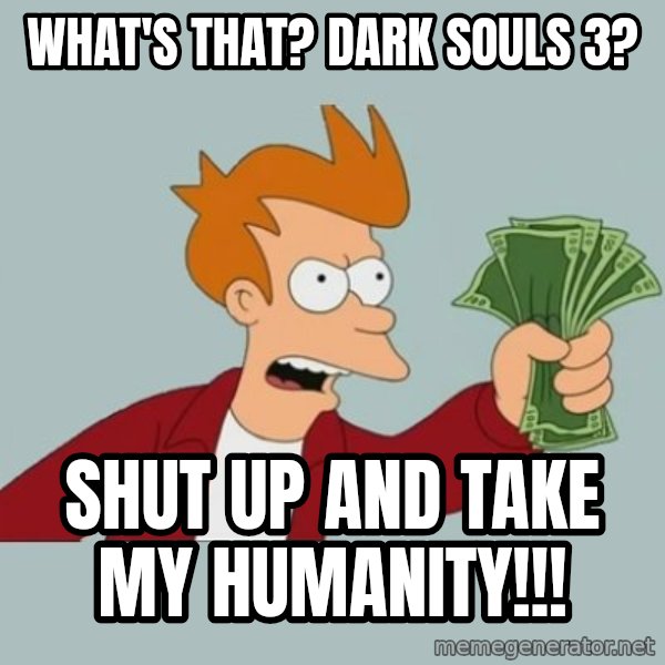 Shut Up And Take My Money Fry meme: WHAT's THAT? DARK SOULS 3? / SHUT UP AND TAKE MY HUMANITY!!!
