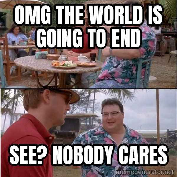 See? Nobody Cares meme: omg the world is going to end / see? nobody cares