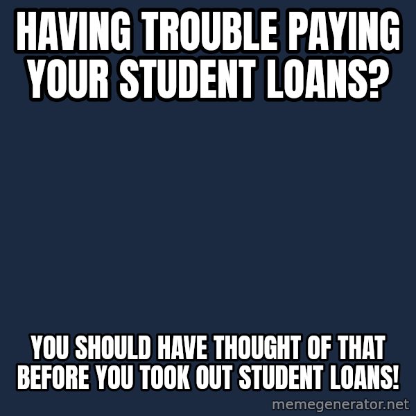 Privilege Denying Dude meme: having trouble paying your student loans? / you should have thought of that before you took out student loans!
