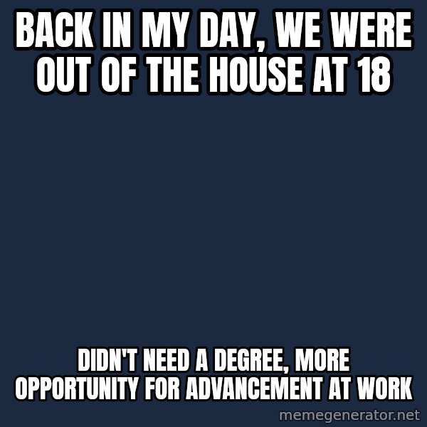 Privilege Denying Dude meme: back in my day, we were out of the house at 18 / didn't need a degree, more opportunity for advancement at work