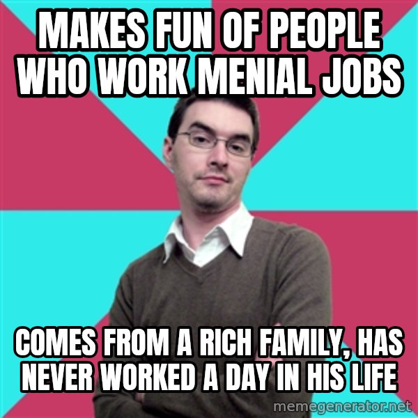 Privilege Denying Dude meme: makes fun of people who work menial jobs / comes from a rich family, has never worked a day in his life