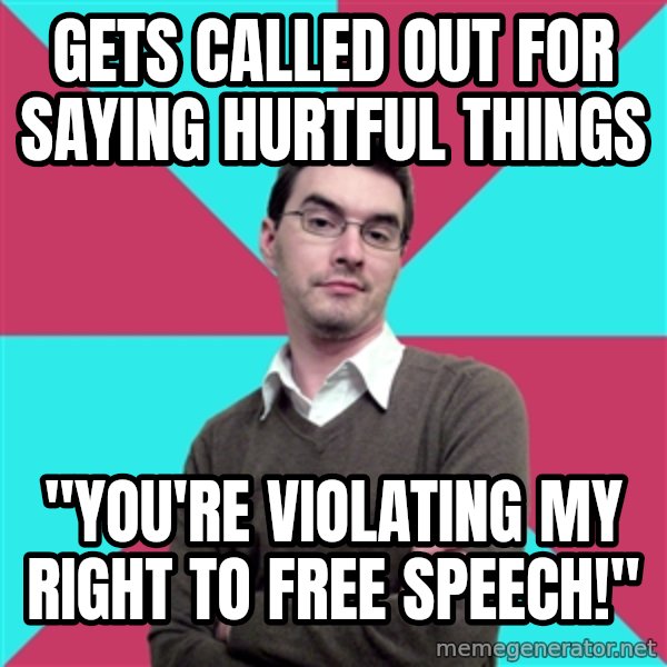Privilege Denying Dude meme: gets called out for saying hurtful things / "you're violating my right to free speech!"