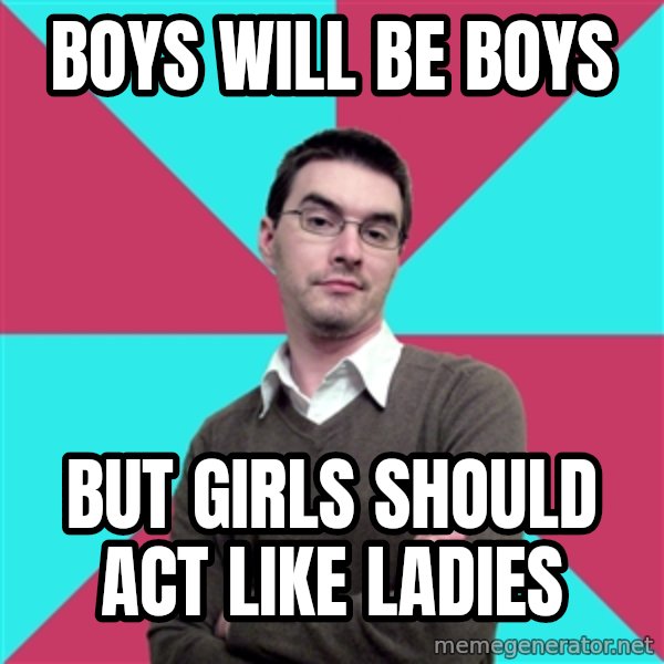 Privilege Denying Dude meme: boys will be boys / but girls should act like ladies