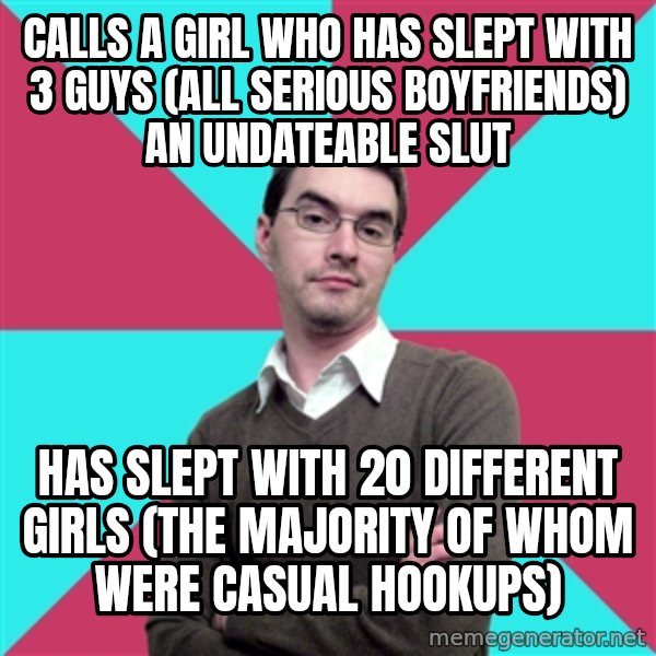 Privilege Denying Dude meme: calls a girl who has slept with 3 guys (all serious boyfriends) an undateable slut / has slept with 20 different girls (the majority of whom were casual hookups)