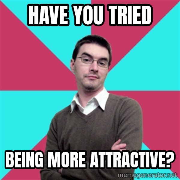 Privilege Denying Dude meme: have you tried / being more attractive?