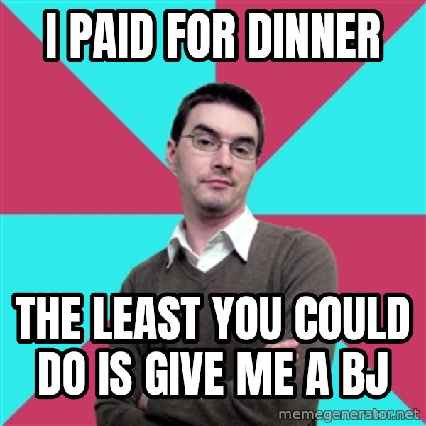 Privilege Denying Dude meme: i paid for dinner / the least you could do is give me a bj