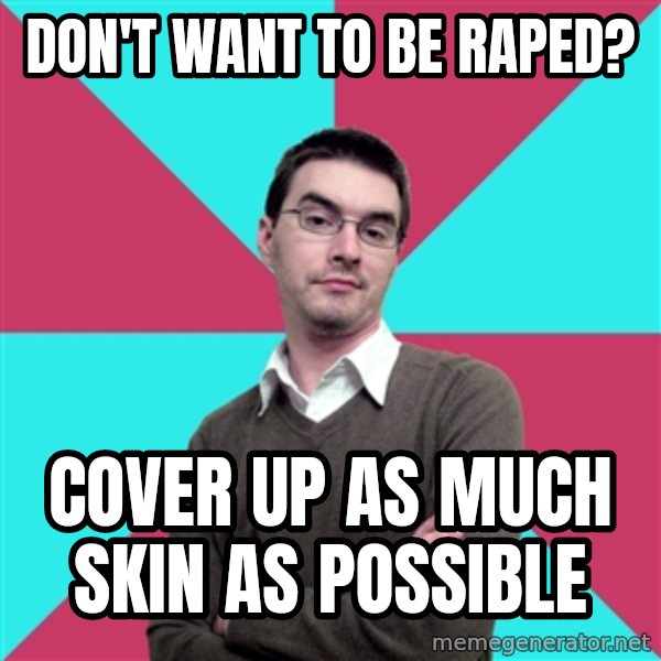 Privilege Denying Dude meme: don't want to be raped? / cover up as much skin as possible