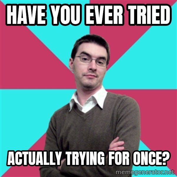 Privilege Denying Dude meme: Have you ever tried / Actually trying for once?