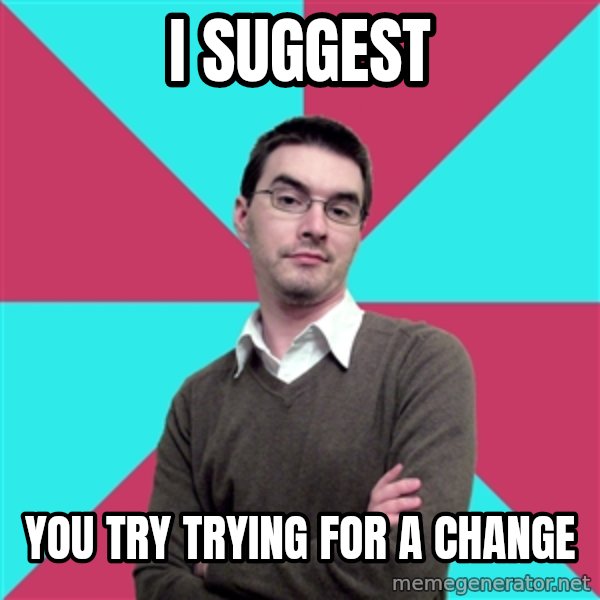 Privilege Denying Dude meme: I suggest / you try trying for a change
