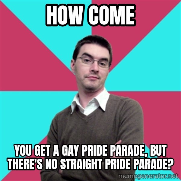 Privilege Denying Dude meme: how come / you get a gay pride parade, but there's no straight pride parade?