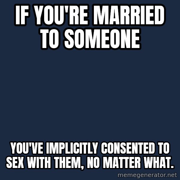 Privilege Denying Dude meme: if you're married to someone / you've implicitly consented to sex with them, no matter what.