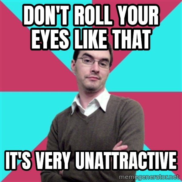 Privilege Denying Dude meme: don't roll your eyes like that / it's very unattractive