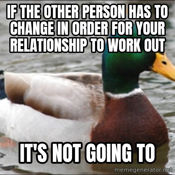 Actual Advice Mallard 1 meme: if the other person has to change in order for your relationship to work out / it's not going to