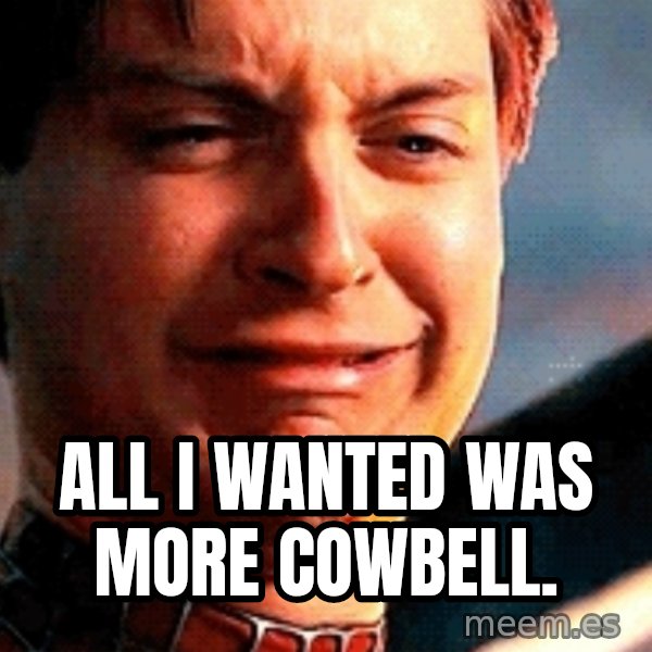 Crying Tobey Maguire meme: all i wanted was more cowbell.