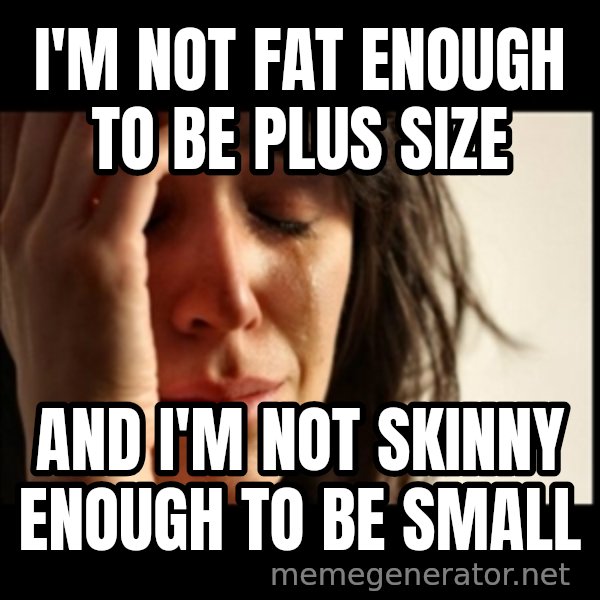 First World Problems meme: I'm not fat enough to be plus size / and i'm not skinny enough to be small