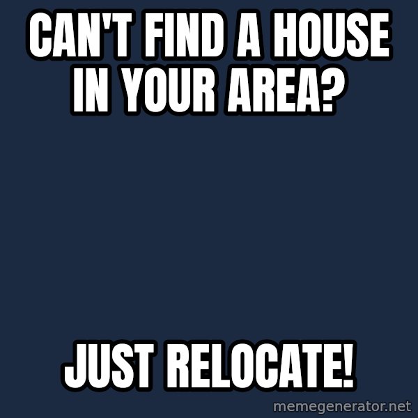 Privilege Denying Dude meme: Can't Find a house in your area? / Just Relocate!