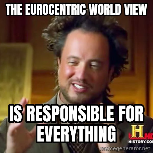 Ancient Aliens meme: THE EUROCENTRIC WORLD VIEW / IS RESPONSIBLE FOR EVERYTHING