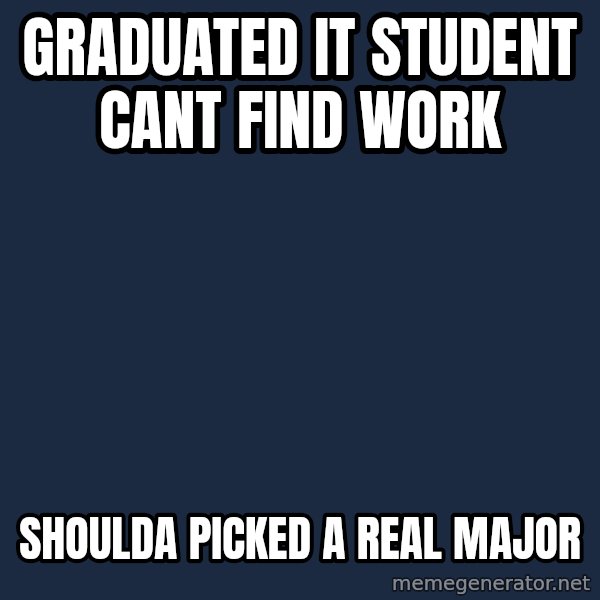 Privilege Denying Dude meme: Graduated It Student Cant Find Work / Shoulda Picked A real Major