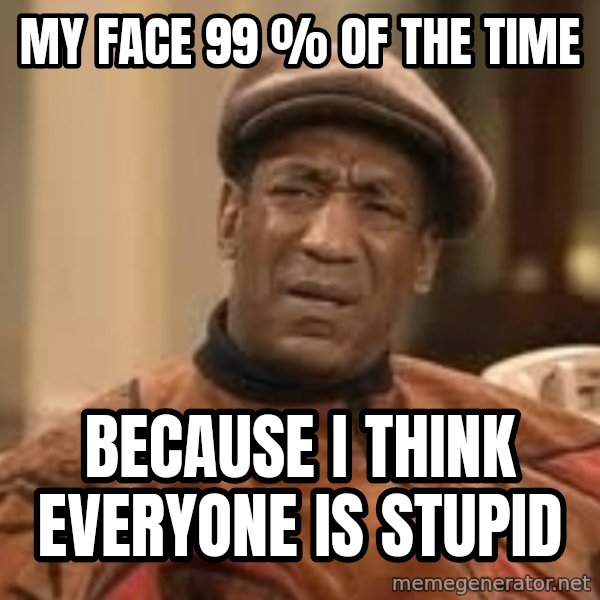 Confused Bill Cosby  meme: My Face 99 % of the time / Because I think everyone is stupid