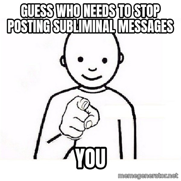 GUESS WHO YOU meme: Guess who needs to stop posting subliminal messages / you