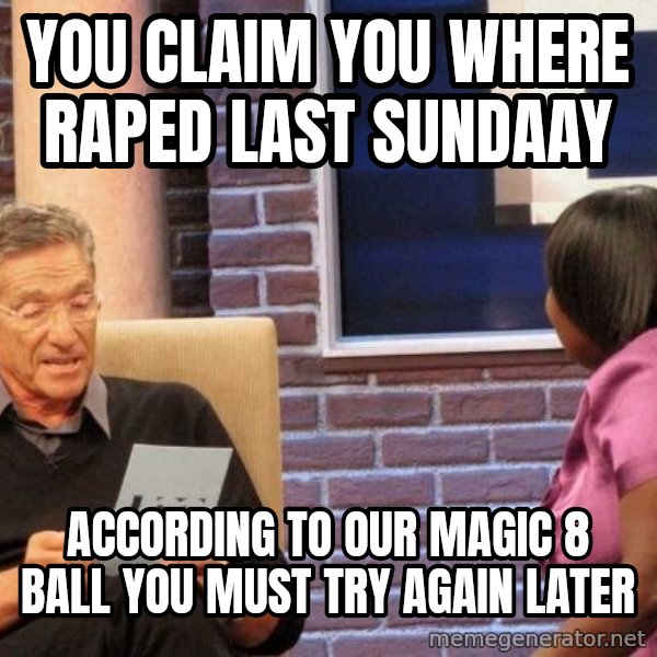 Maury Lie Detector meme: YOU CLAIM YOU WHERE RAPED LAST SUNDAAY / ACCORDING TO OUR MAGIC 8 BALL YOU MUST TRY AGAIN LATER