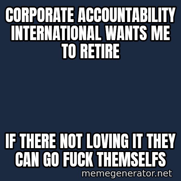 Ronald Mcdonald Headquarters meme: Corporate Accountability International wants me to retire / if there not loving it they can go fuck themselfs