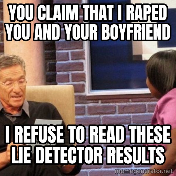 Maury Lie Detector meme: you claim that I raped you and your boyfriend / i refuse to read these lie detector results