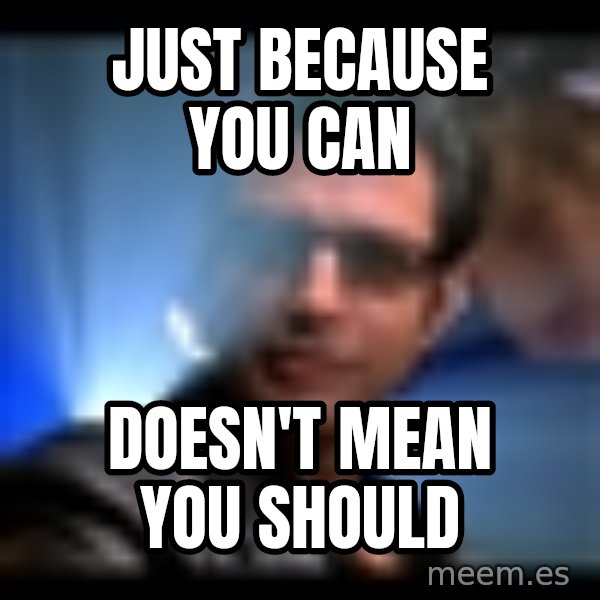 Ian Malcolm meme: Just because you can / Doesn't mean you should