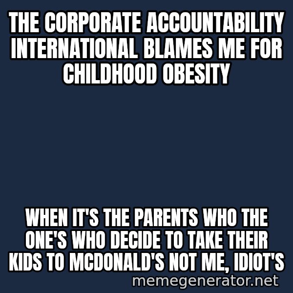 Ronald Mcdonald Headquarters meme: the Corporate Accountability International blames me for childhood obesity / when it's the parents who the one's who decide to take their kids to McDonald's not me, idiot's