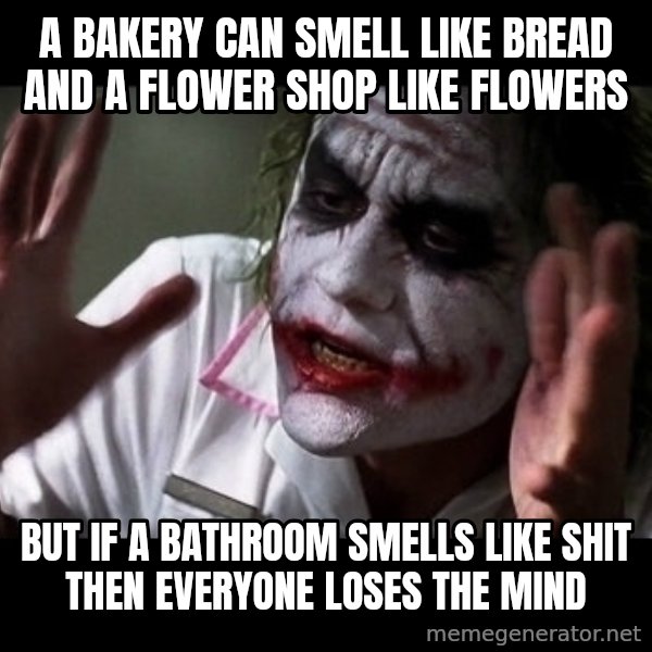 joker mind loss meme: a bakery can smell like bread and a flower shop like flowers / But if a bathroom smells like shit then everyone loses the mind