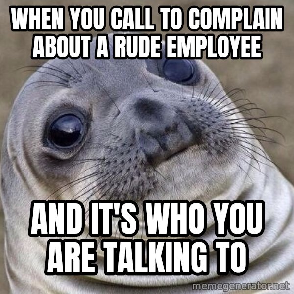 Awkward Seal meme: when you call to complain about a rude employee / and it's who you are talking to