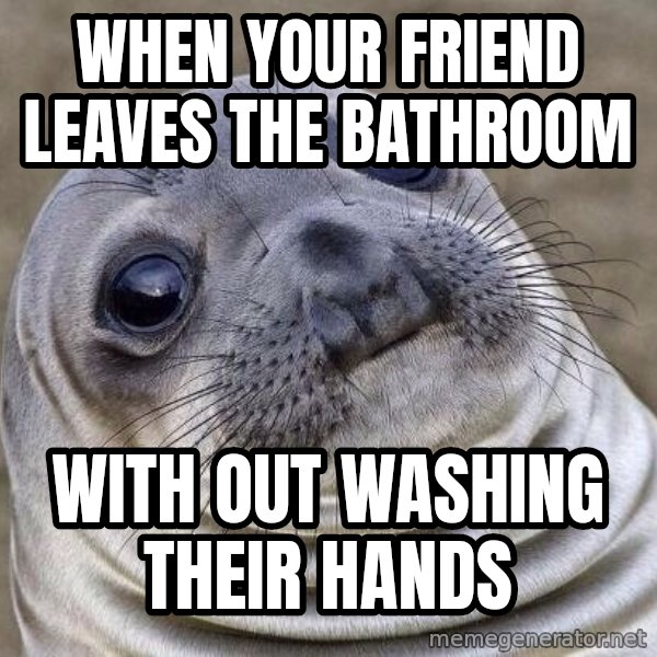 Awkward Seal meme: When your friend leaves the bathroom / with out washing their hands