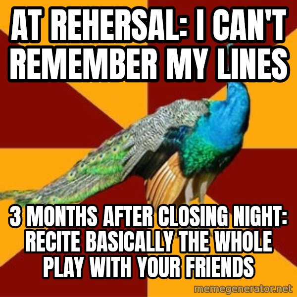 Thespian Peacock meme: at rehersal: i can't remember my lines / 3 months after closing night: recite basically the whole play with your friends
