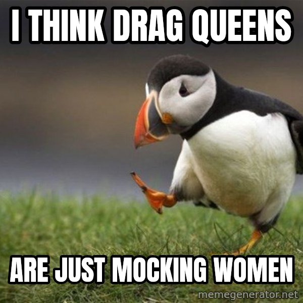 Unpopular Opinion Puffin meme: I think drag queens / are just mocking women