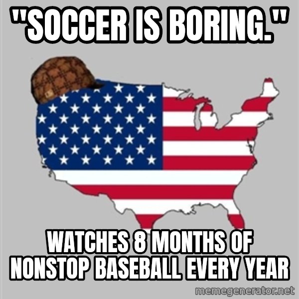 Scumbag America2 meme: "Soccer is boring." / watches 8 months of nonstop baseball every year
