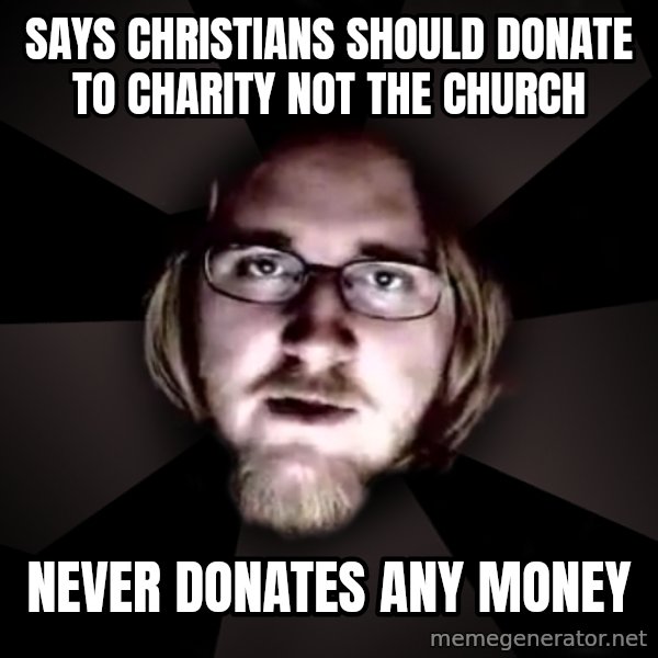 typical atheist meme: says christians should donate to charity not the church / never donates any money