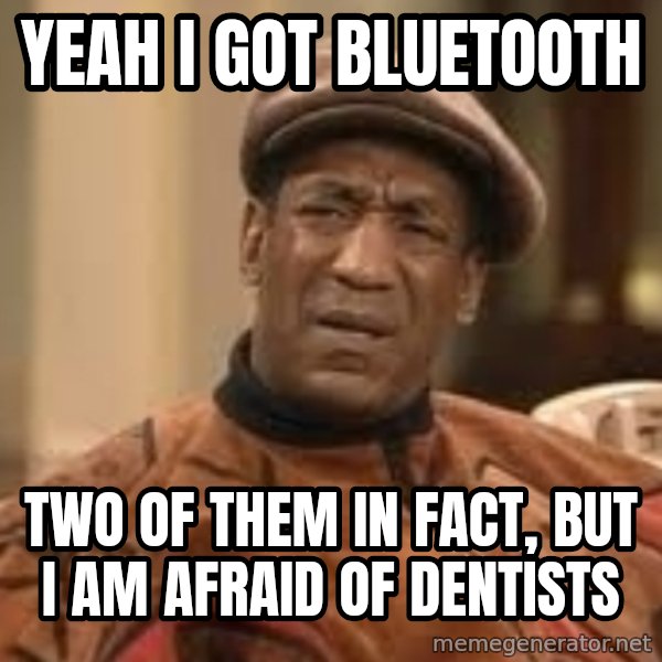 Confused Bill Cosby  meme: yeah i got bluetooth / two of them in fact, but i am afraid of dentists