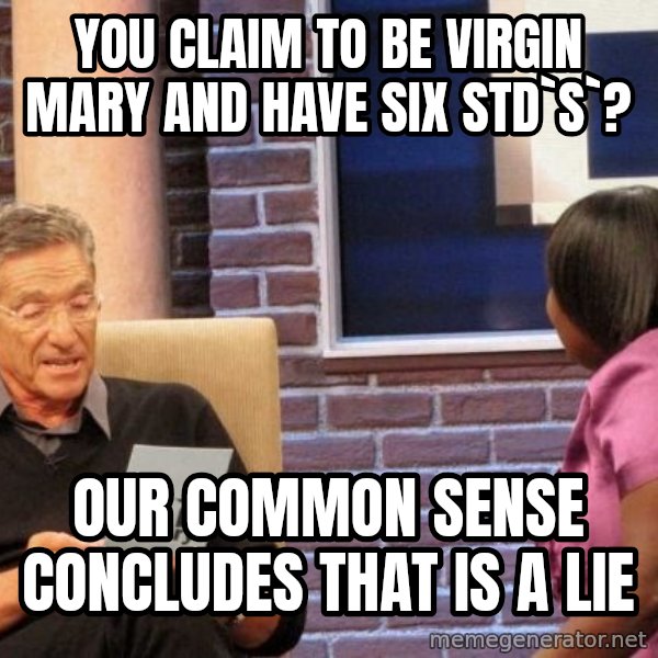 Maury Lie Detector meme: you claim to be virgin mary and have six std`s`? / OUr common sense concludes that is a lie