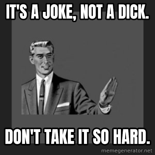 kill yourself guy meme: It's a Joke, Not a Dick. / Don't Take It so hard.