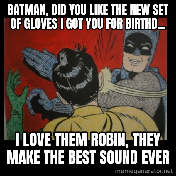 Batman Slappp meme: BATMAN, DID YOU LIKE THE NEW SET OF GLOVES I GOT YOU FOR BIRTHD... / I LOVE THEM ROBIN, THEY MAKE THE BEST SOUND EVER